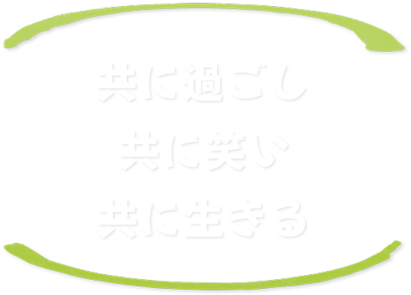 共に過ごし　共に笑い　共に生きる